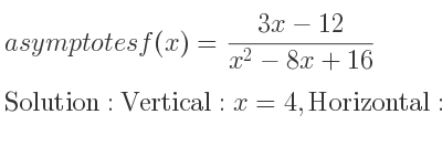 The asymptotes of f(x)=(3x-12)/(x^2-8x+16) is Vertical: x=4,Horizontal: y=0